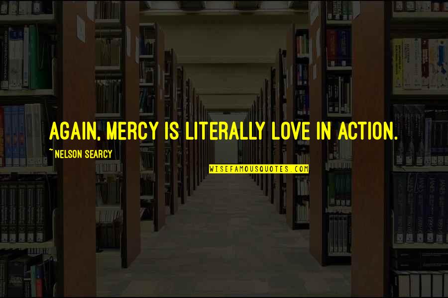 Huhuc Quotes By Nelson Searcy: Again, mercy is literally love in action. Huhuc Quotes By Nelson Searcy: Again, mercy is literally love in action.