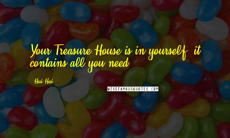 Hui Hai quotes: Your Treasure House is in yourself, it contains all you need