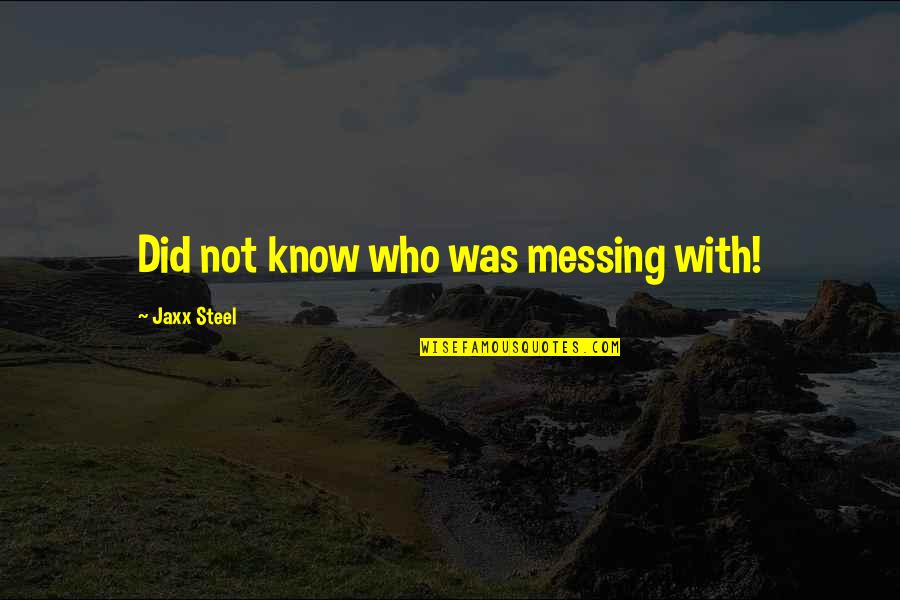 Huibregtse Louman Quotes By Jaxx Steel: Did not know who was messing with! Huibregtse Louman Quotes By Jaxx Steel: Did not know who was messing with!
