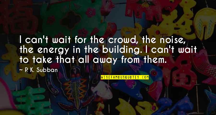 Huichol Art Quotes By P. K. Subban: I can't wait for the crowd, the noise,