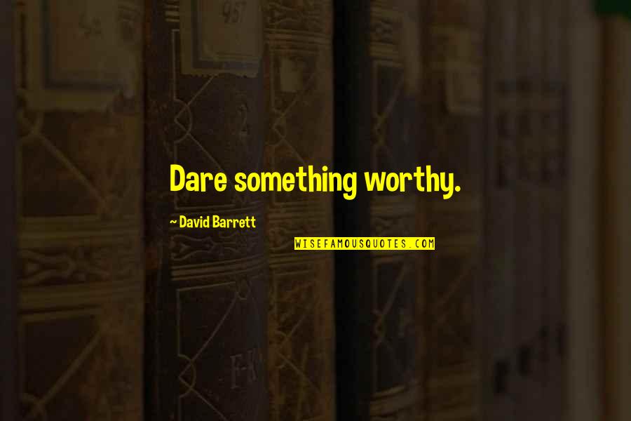 Huichol Sauce Quotes By David Barrett: Dare something worthy.