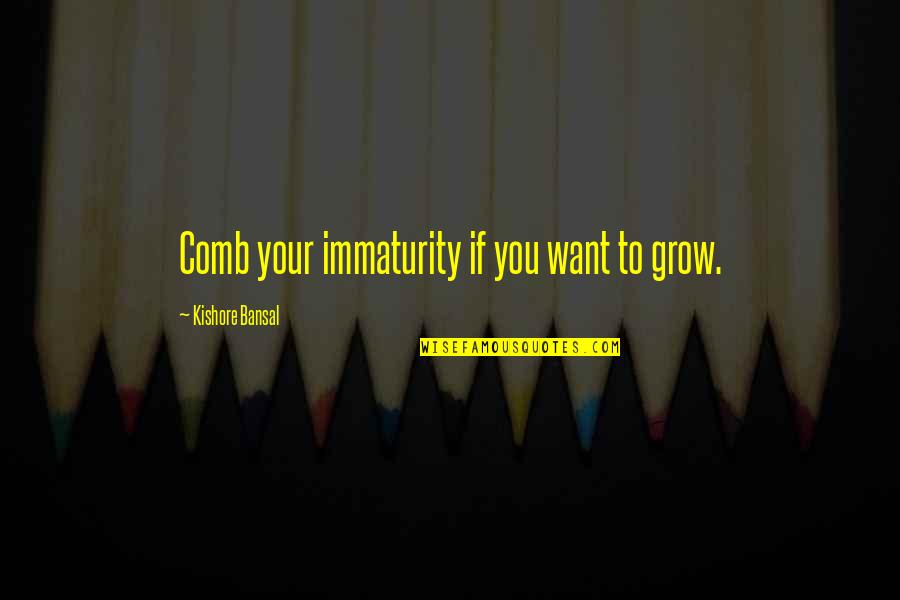 Huichols Quotes By Kishore Bansal: Comb your immaturity if you want to grow.