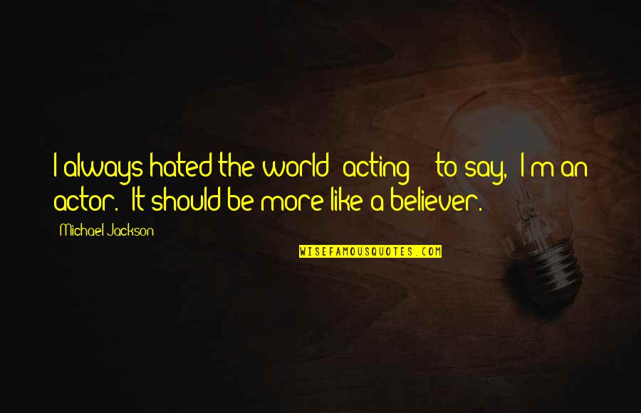 Huidekoper Hell Quotes By Michael Jackson: I always hated the world "acting" - to Huidekoper Hell Quotes By Michael Jackson: I always hated the world "acting" - to