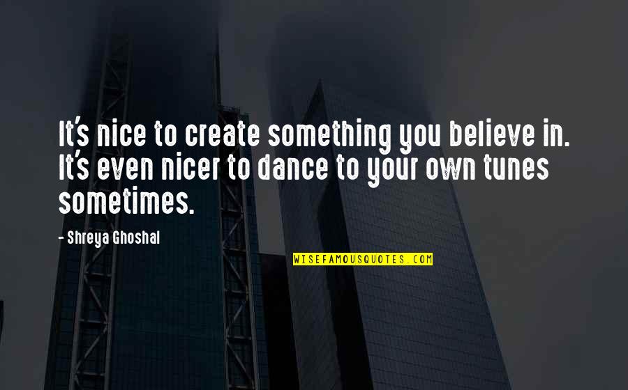 Huidekoper Usmc Quotes By Shreya Ghoshal: It's nice to create something you believe in.