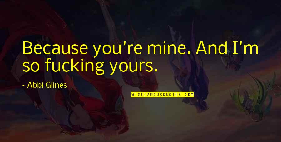 Huidobro Caligramas Quotes By Abbi Glines: Because you're mine. And I'm so fucking yours. Huidobro Caligramas Quotes By Abbi Glines: Because you're mine. And I'm so fucking yours.