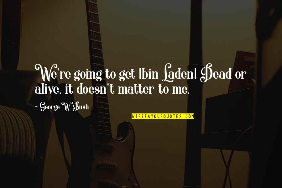 Huidobro Pronunciation Quotes By George W. Bush: We're going to get [bin Laden] Dead or