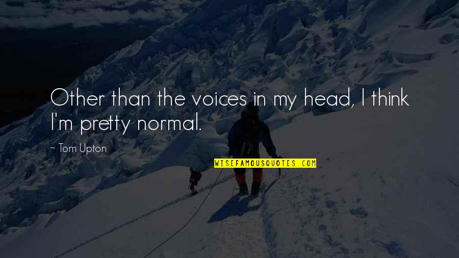 Huidobro Pronunciation Quotes By Tom Upton: Other than the voices in my head, I