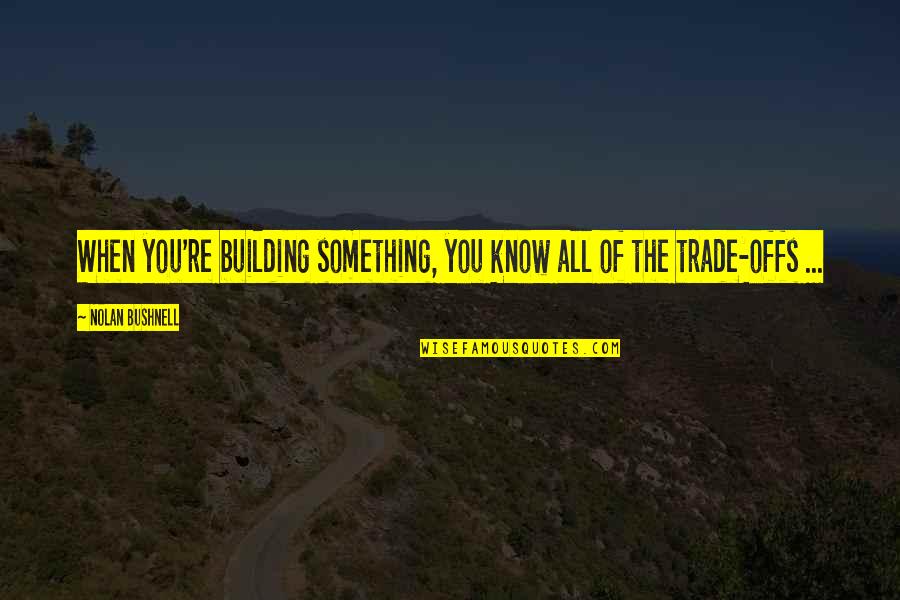 Huidskleur Quotes By Nolan Bushnell: When you're building something, you know all of Huidskleur Quotes By Nolan Bushnell: When you're building something, you know all of