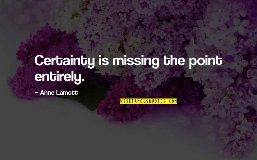 Huies Chow Quotes By Anne Lamott: Certainty is missing the point entirely.