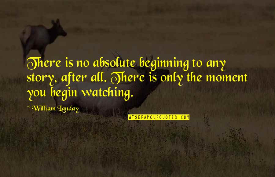 Huinker Show Quotes By William Landay: There is no absolute beginning to any story,