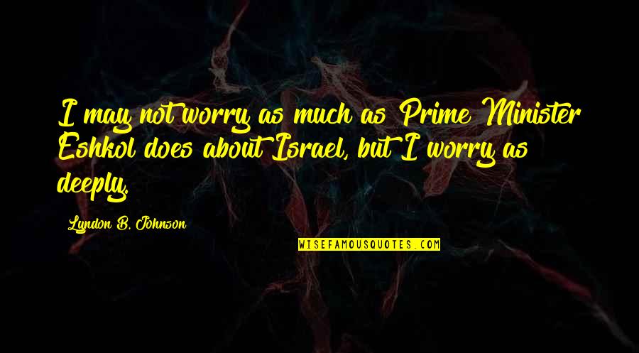 Huitzilopochtli Dios Quotes By Lyndon B. Johnson: I may not worry as much as Prime