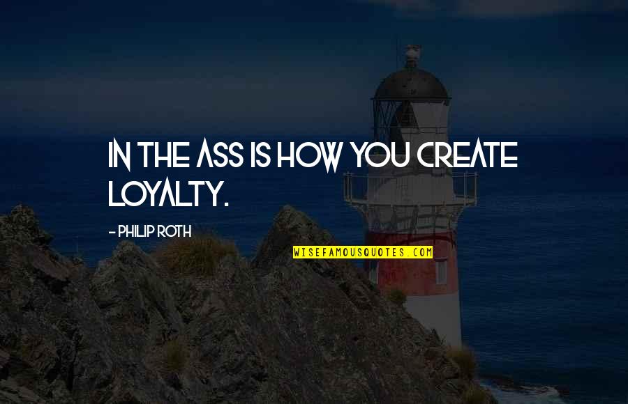 Huiveringwekkend Quotes By Philip Roth: In the ass is how you create loyalty. Huiveringwekkend Quotes By Philip Roth: In the ass is how you create loyalty.