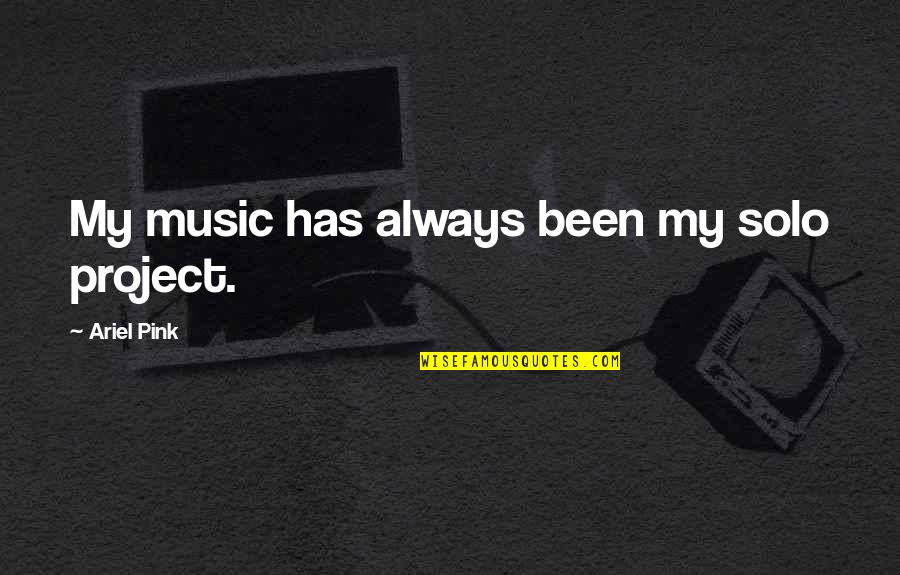 Huizenga Holdings Quotes By Ariel Pink: My music has always been my solo project. Huizenga Holdings Quotes By Ariel Pink: My music has always been my solo project.