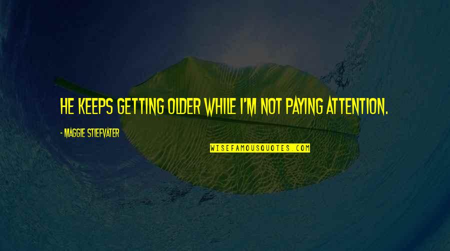 Huizenga Holdings Quotes By Maggie Stiefvater: He keeps getting older while I'm not paying Huizenga Holdings Quotes By Maggie Stiefvater: He keeps getting older while I'm not paying