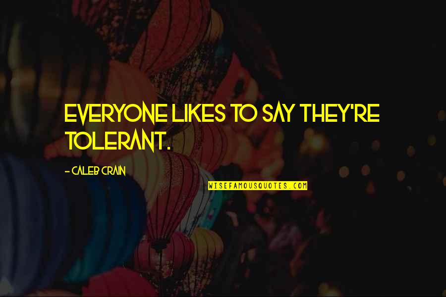 Huizenga School Quotes By Caleb Crain: Everyone likes to say they're tolerant. Huizenga School Quotes By Caleb Crain: Everyone likes to say they're tolerant.