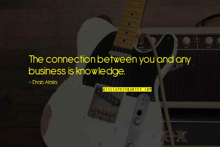 Hujah Hujah Quotes By Ehab Atalla: The connection between you and any business is