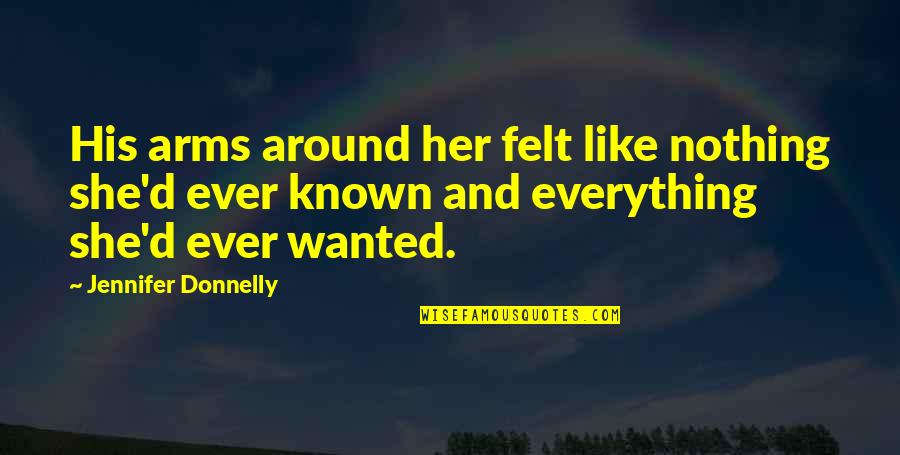 Hujan Dan Teh Quotes Quotes By Jennifer Donnelly: His arms around her felt like nothing she'd