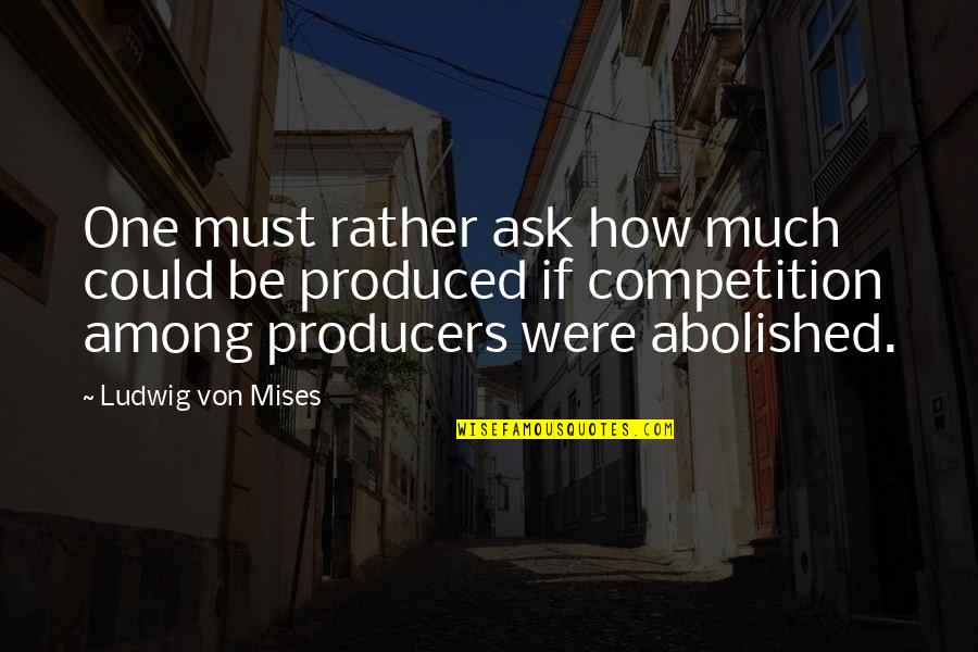 Hujan Dan Teh Quotes Quotes By Ludwig Von Mises: One must rather ask how much could be