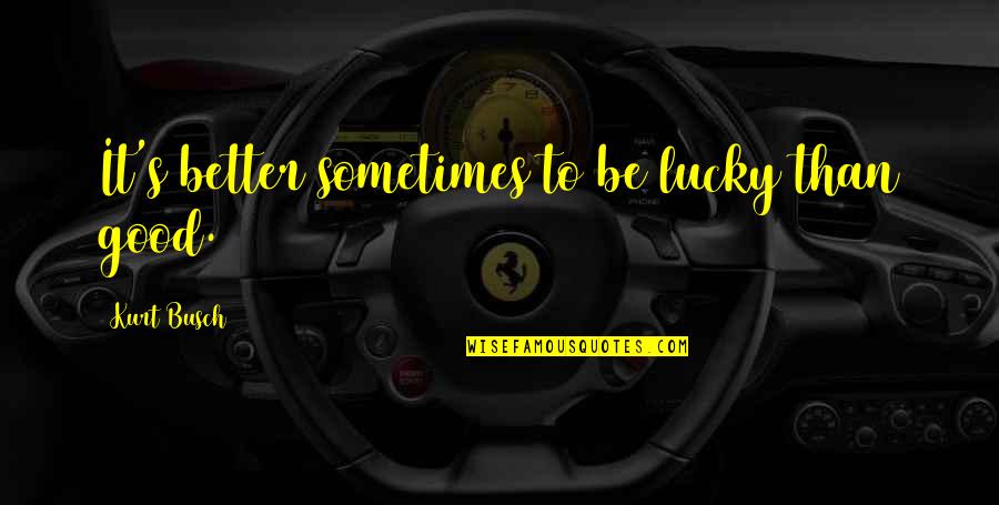 Hujuste Quotes By Kurt Busch: It's better sometimes to be lucky than good. Hujuste Quotes By Kurt Busch: It's better sometimes to be lucky than good.