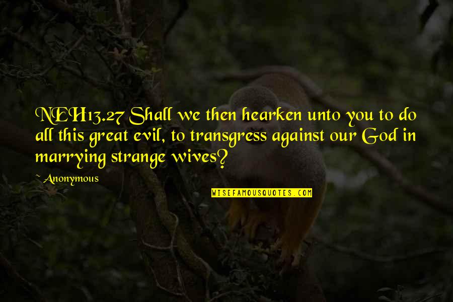 Hukins Quotes By Anonymous: NEH13.27 Shall we then hearken unto you to Hukins Quotes By Anonymous: NEH13.27 Shall we then hearken unto you to