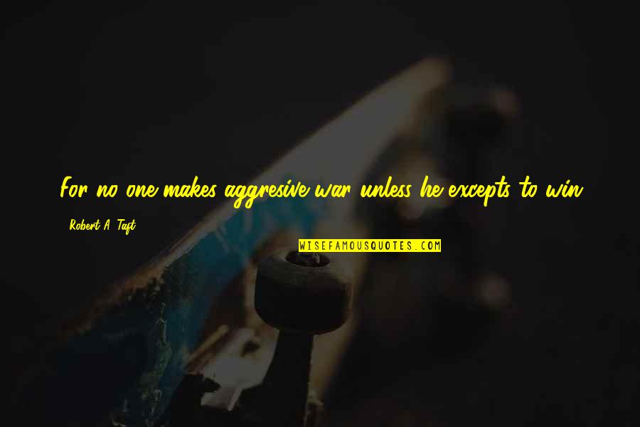 Hukuk Nedir Quotes By Robert A. Taft: For no one makes aggresive war unless he
