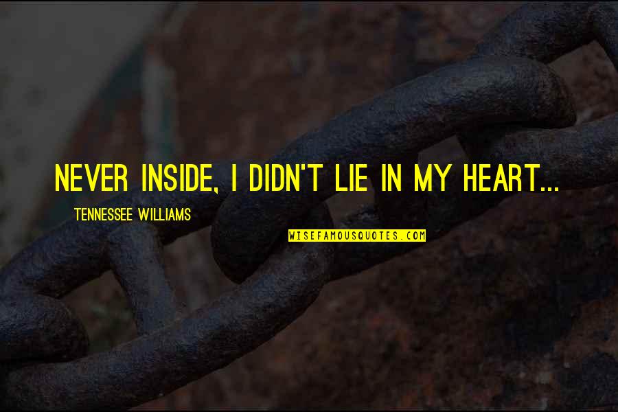 Hukumnya Kurban Quotes By Tennessee Williams: Never inside, I didn't lie in my heart... Hukumnya Kurban Quotes By Tennessee Williams: Never inside, I didn't lie in my heart...