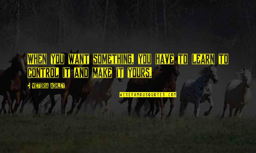 Hukumnya Kurban Quotes By Victoria Ashley: When you want something, you have to learn