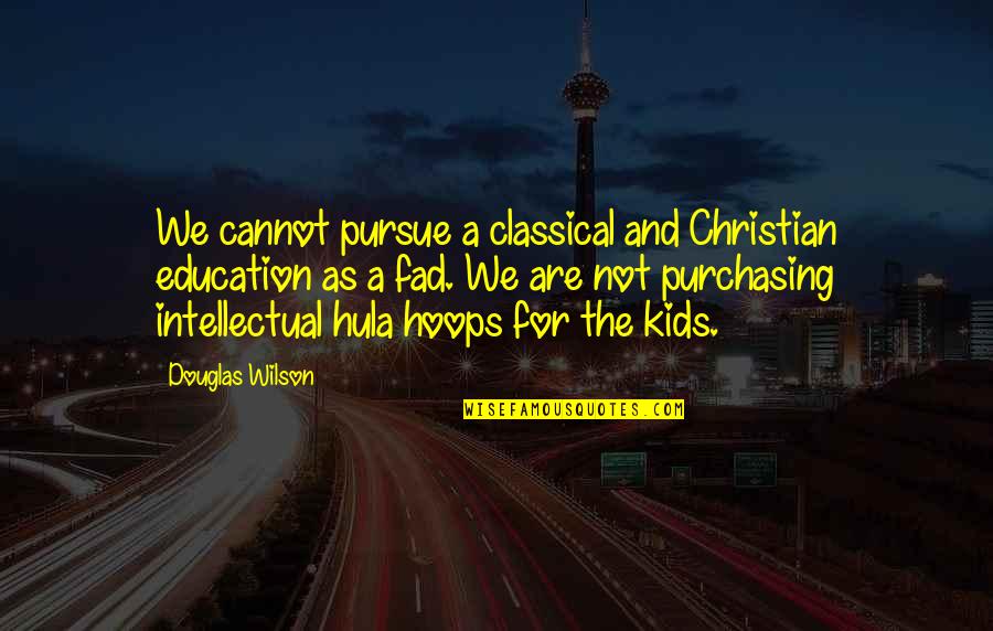 Hula Hoops Quotes By Douglas Wilson: We cannot pursue a classical and Christian education