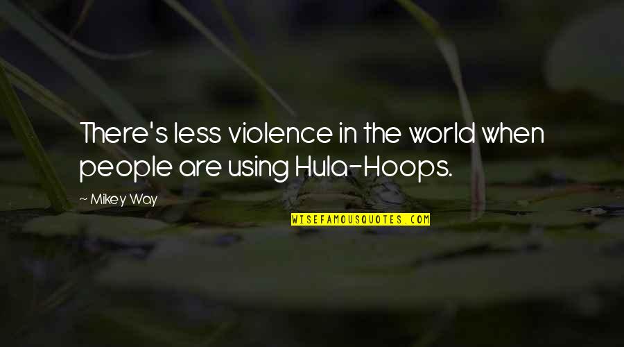 Hula Hoops Quotes By Mikey Way: There's less violence in the world when people