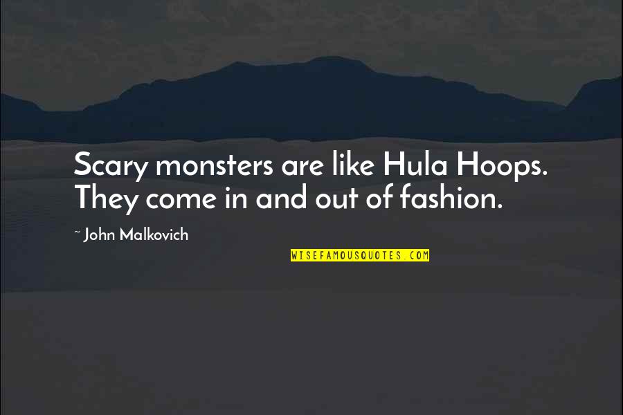 Hula Quotes By John Malkovich: Scary monsters are like Hula Hoops. They come