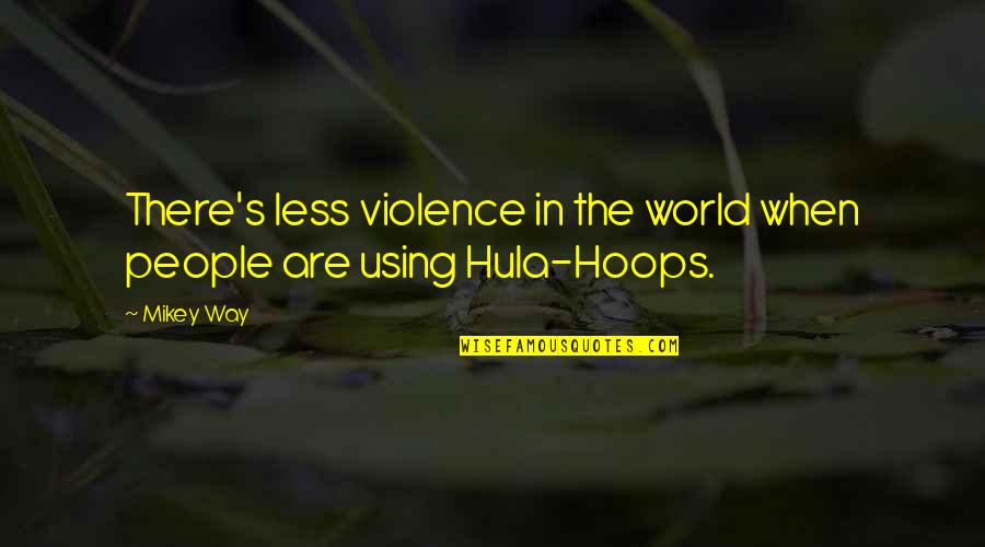 Hula Quotes By Mikey Way: There's less violence in the world when people