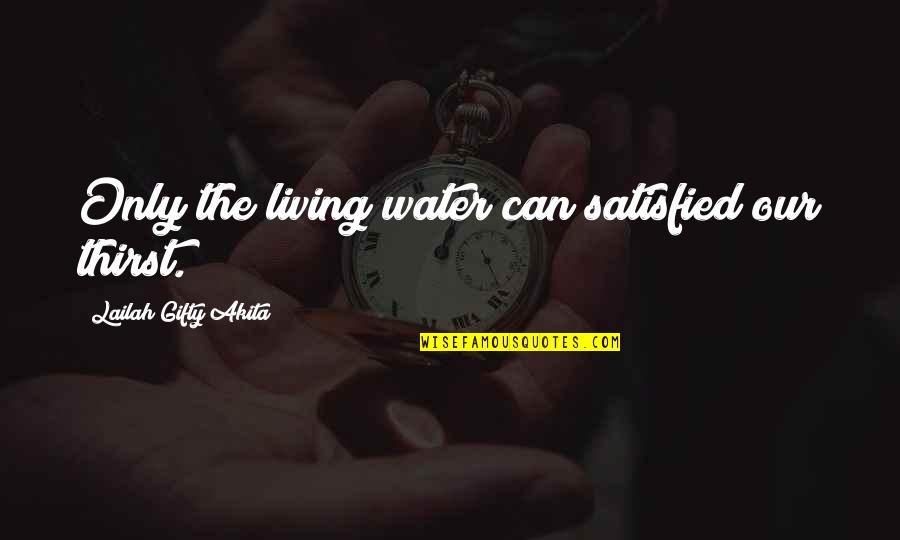 Hulaki Quotes By Lailah Gifty Akita: Only the living water can satisfied our thirst.