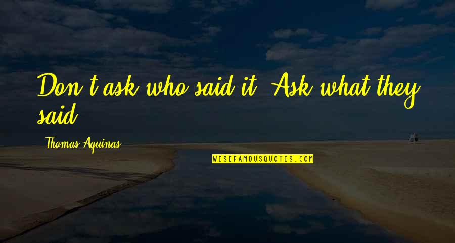 Huli Quotes By Thomas Aquinas: Don't ask who said it? Ask what they Huli Quotes By Thomas Aquinas: Don't ask who said it? Ask what they