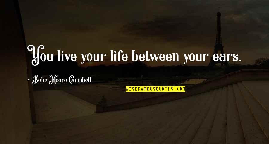 Huling Hirit Sa Tag-init Quotes By Bebe Moore Campbell: You live your life between your ears. Huling Hirit Sa Tag-init Quotes By Bebe Moore Campbell: You live your life between your ears.