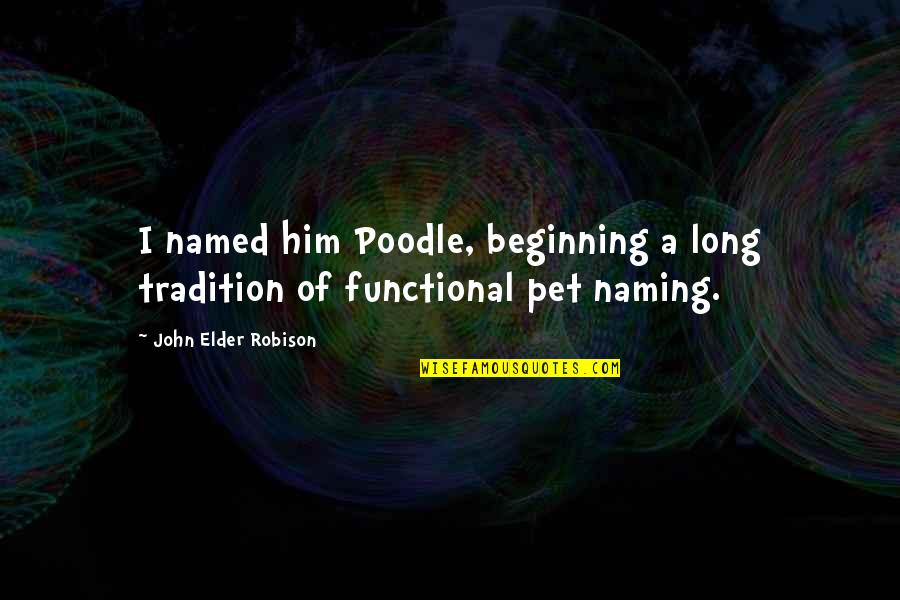 Hulitho Quotes By John Elder Robison: I named him Poodle, beginning a long tradition Hulitho Quotes By John Elder Robison: I named him Poodle, beginning a long tradition