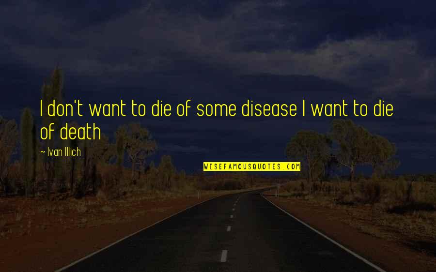 Hulitt Quotes By Ivan Illich: I don't want to die of some disease