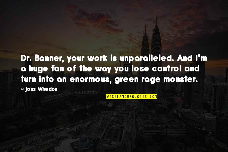 Hulk Avengers Quotes By Joss Whedon: Dr. Banner, your work is unparalleled. And I'm Hulk Avengers Quotes By Joss Whedon: Dr. Banner, your work is unparalleled. And I'm