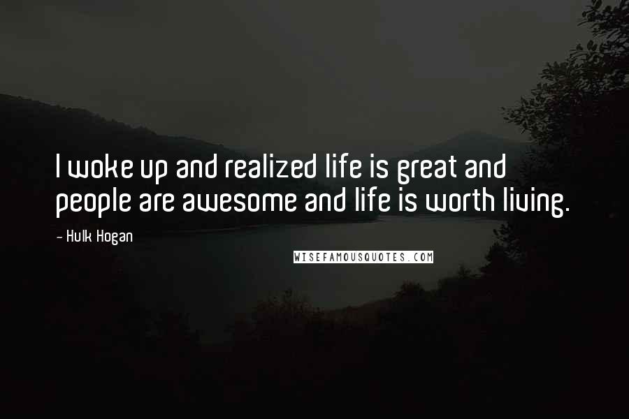 Hulk Hogan quotes: I woke up and realized life is great and people are awesome and life is worth living.