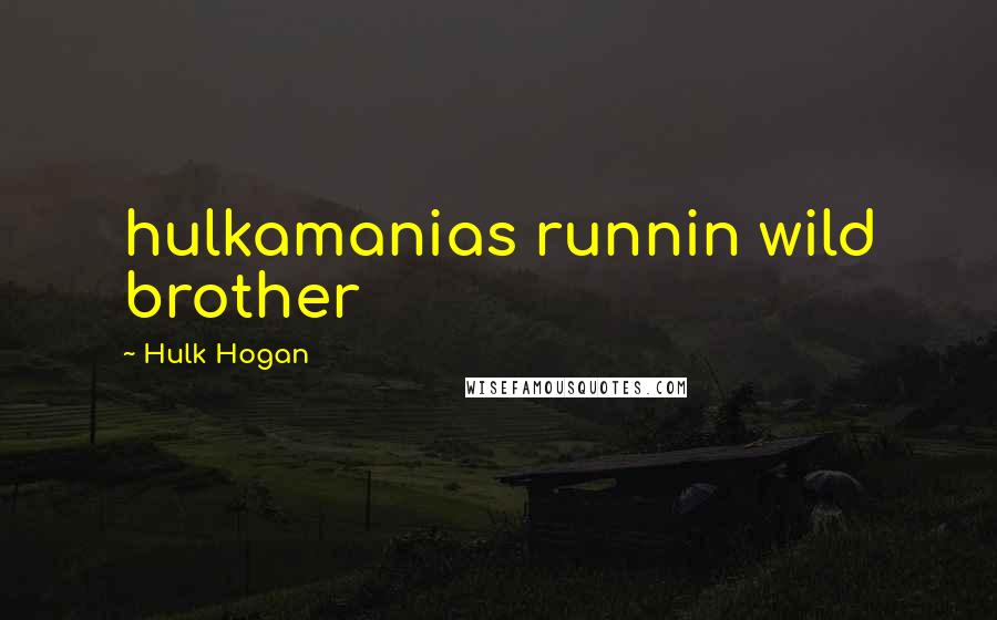 Hulk Hogan quotes: hulkamanias runnin wild brother