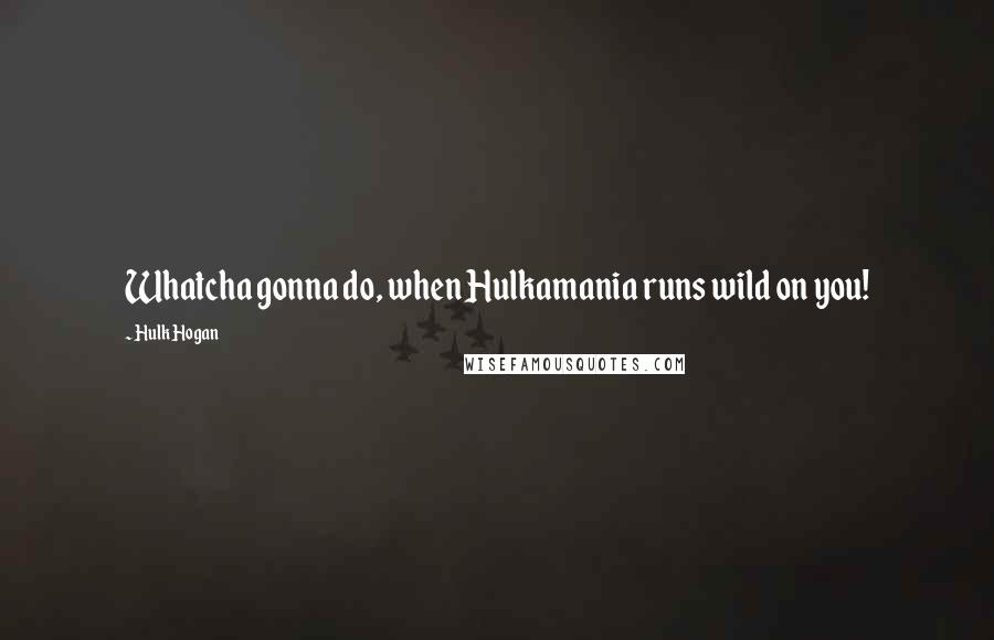 Hulk Hogan quotes: Whatcha gonna do, when Hulkamania runs wild on you!
