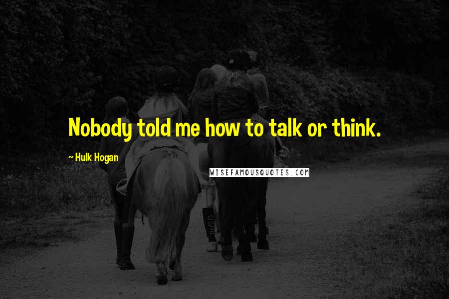 Hulk Hogan quotes: Nobody told me how to talk or think.