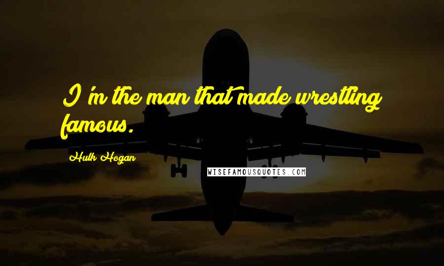 Hulk Hogan quotes: I'm the man that made wrestling famous.