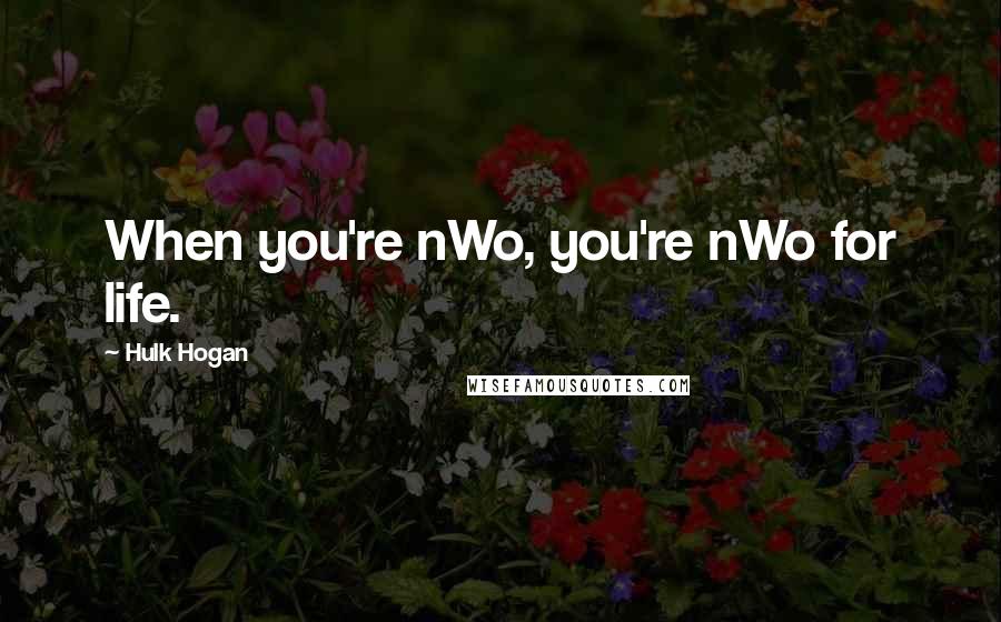 Hulk Hogan quotes: When you're nWo, you're nWo for life.