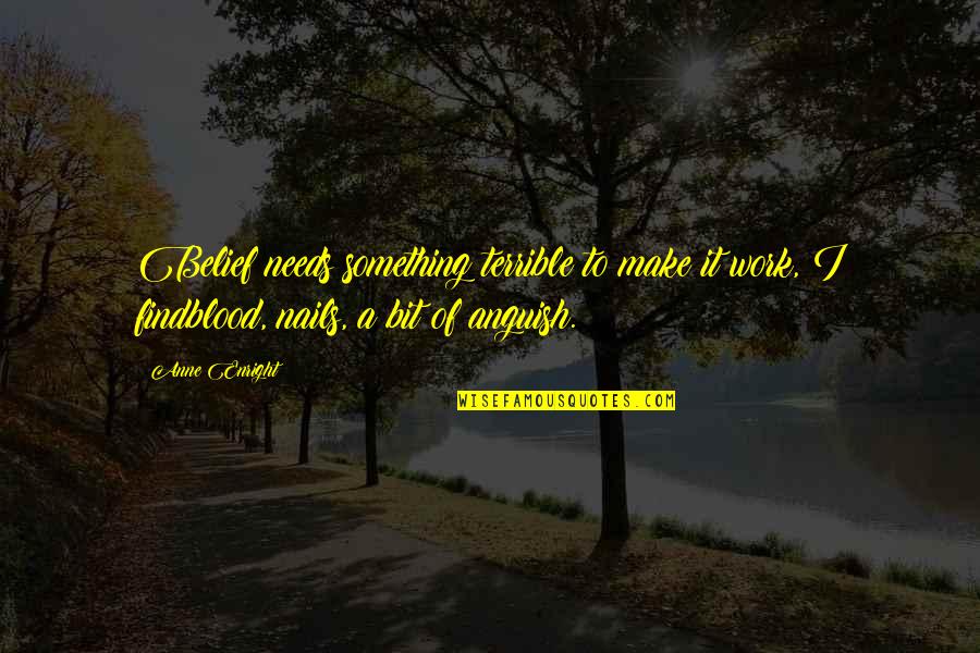 Hulk Hogans Daughter Quotes By Anne Enright: Belief needs something terrible to make it work, Hulk Hogans Daughter Quotes By Anne Enright: Belief needs something terrible to make it work,
