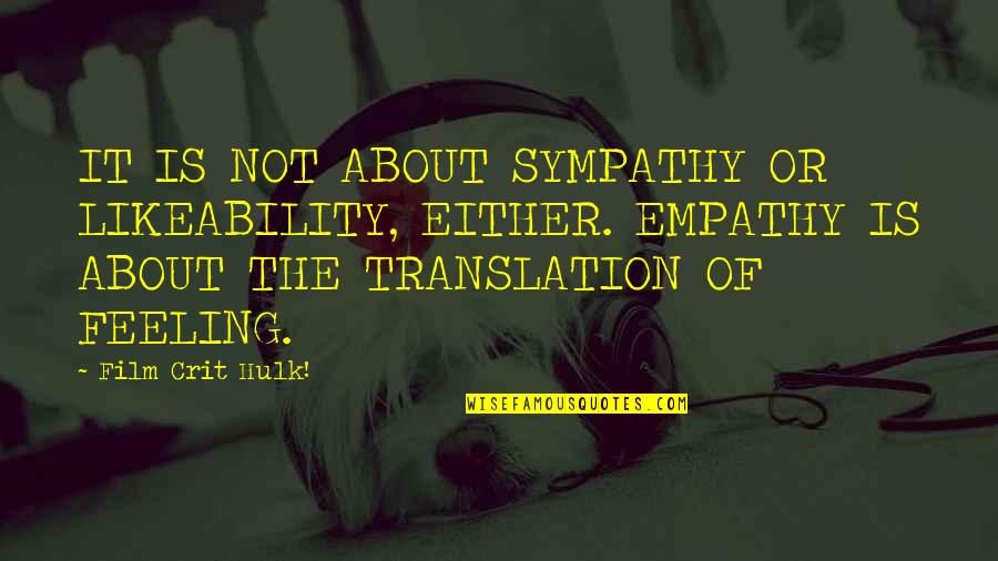 Hulk Quotes By Film Crit Hulk!: IT IS NOT ABOUT SYMPATHY OR LIKEABILITY, EITHER. Hulk Quotes By Film Crit Hulk!: IT IS NOT ABOUT SYMPATHY OR LIKEABILITY, EITHER.