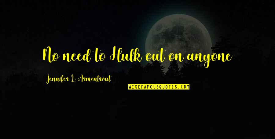 Hulk Quotes By Jennifer L. Armentrout: No need to Hulk out on anyone Hulk Quotes By Jennifer L. Armentrout: No need to Hulk out on anyone