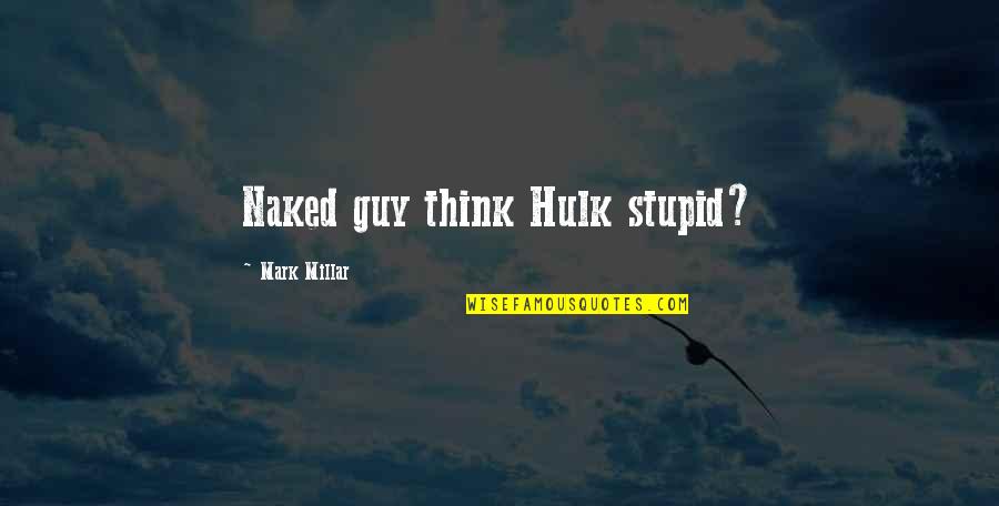 Hulk Quotes By Mark Millar: Naked guy think Hulk stupid?