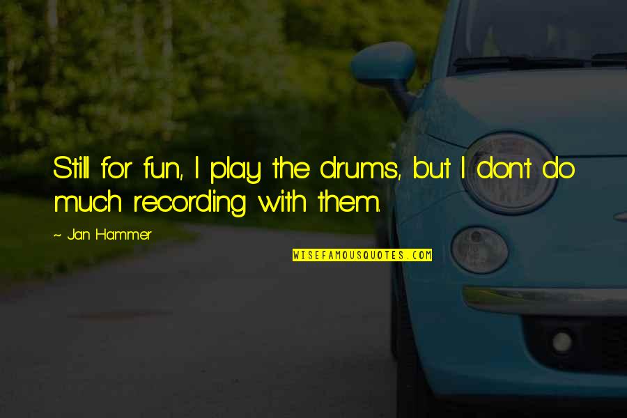 Hulkamaniac Vitamins Quotes By Jan Hammer: Still for fun, I play the drums, but