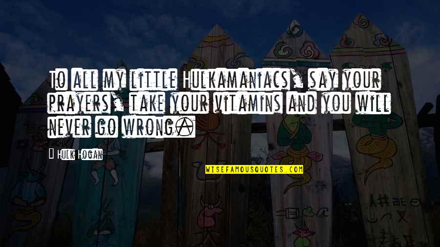 Hulkamaniacs Quotes By Hulk Hogan: To all my little Hulkamaniacs, say your prayers,