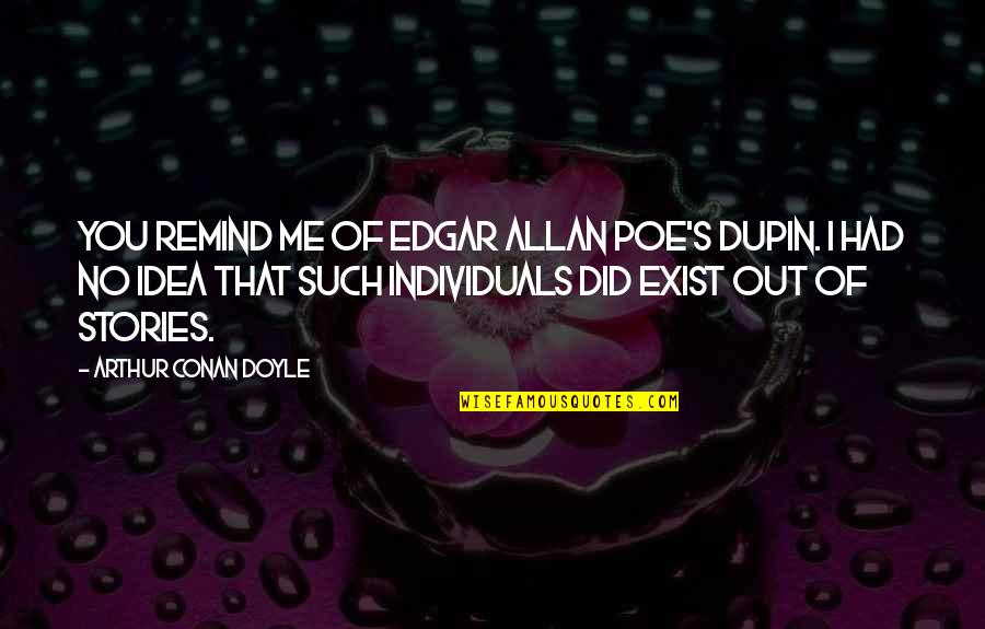 Hulken Quotes By Arthur Conan Doyle: You remind me of Edgar Allan Poe's Dupin. Hulken Quotes By Arthur Conan Doyle: You remind me of Edgar Allan Poe's Dupin.